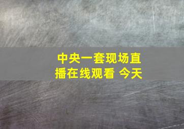 中央一套现场直播在线观看 今天